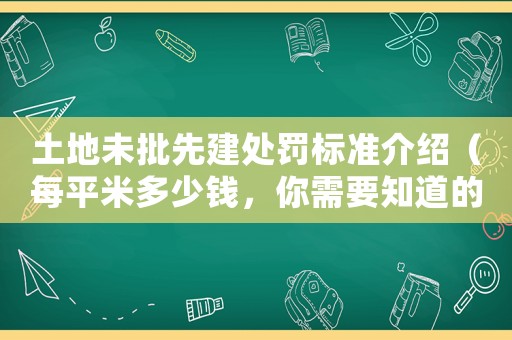 土地未批先建處罰標(biāo)準(zhǔn)介紹（每平米多少錢，你需要知道的一切）