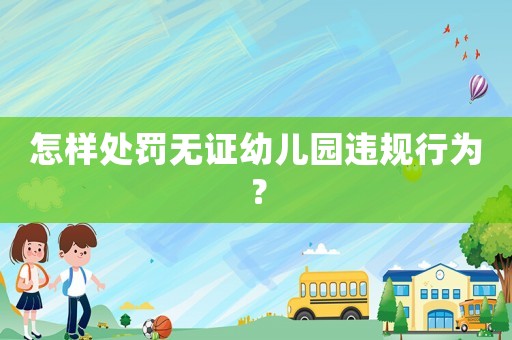 怎樣處罰無證幼兒園違規(guī)行為？