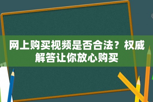 網(wǎng)上購買視頻是否合法？權(quán)威解答讓你放心購買