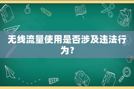 無(wú)線流量使用是否涉及違法行為？