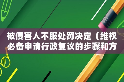 被侵害人不服處罰決定（維權(quán)必備申請(qǐng)行政復(fù)議的步驟和方法）