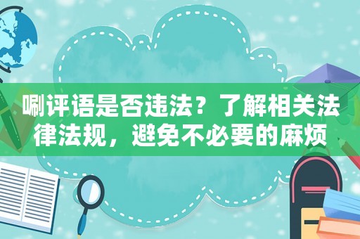 唰評(píng)語(yǔ)是否違法？了解相關(guān)法律法規(guī)，避免不必要的麻煩