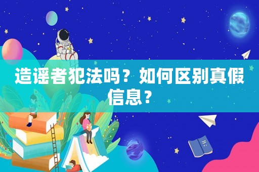 造謠者犯法嗎？如何區(qū)別真假信息？