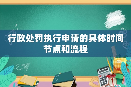 行政處罰執(zhí)行申請的具體時間節(jié)點和流程