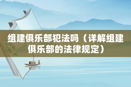 組建俱樂部犯法嗎（詳解組建俱樂部的法律規(guī)定）