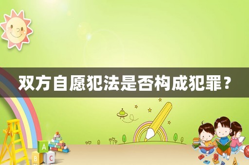 雙方自愿犯法是否構成犯罪？
