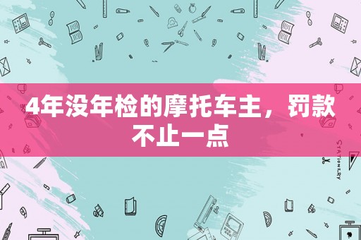 4年沒年檢的摩托車主，罰款不止一點