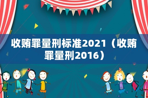 收賄罪量刑標(biāo)準(zhǔn)2021（收賄罪量刑2016）