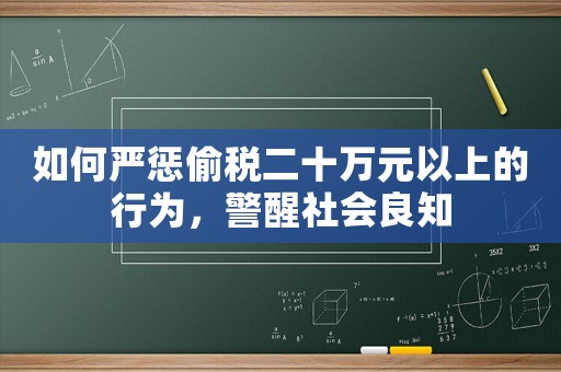 如何嚴(yán)懲偷稅二十萬元以上的行為，警醒社會良知