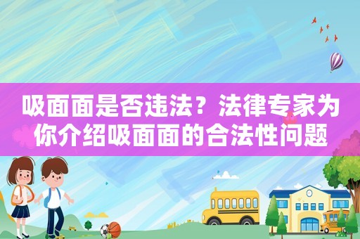吸面面是否違法？法律專家為你介紹吸面面的合法性問(wèn)題