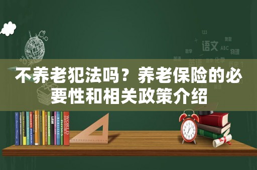 不養(yǎng)老犯法嗎？養(yǎng)老保險的必要性和相關政策介紹