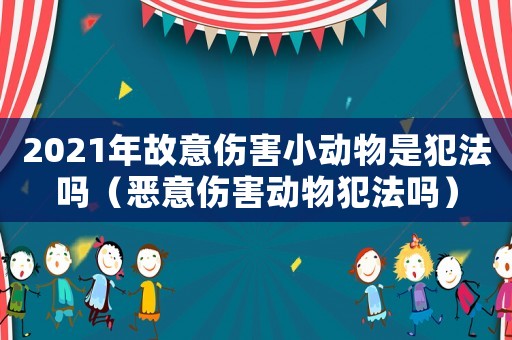 2021年故意傷害小動(dòng)物是犯法嗎（惡意傷害動(dòng)物犯法嗎）