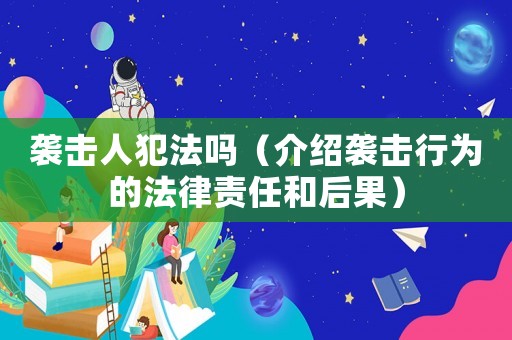 襲擊人犯法嗎（介紹襲擊行為的法律責(zé)任和后果）