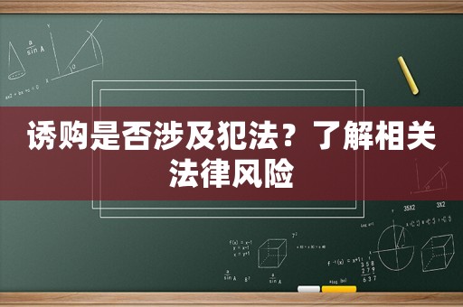 誘購是否涉及犯法？了解相關(guān)法律風(fēng)險(xiǎn)