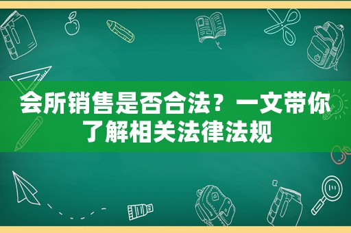 會(huì)所銷售是否合法？一文帶你了解相關(guān)法律法規(guī)