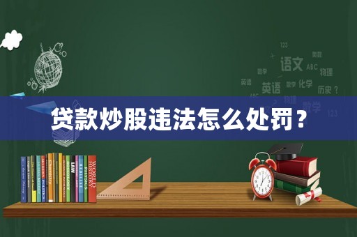 貸款炒股違法怎么處罰？