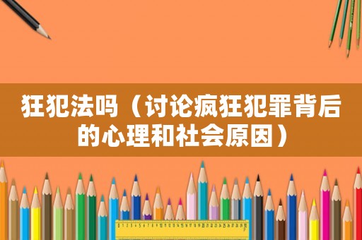 狂犯法嗎（討論瘋狂犯罪背后的心理和社會原因）