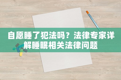 自愿睡了犯法嗎？法律專家詳解睡眠相關(guān)法律問題