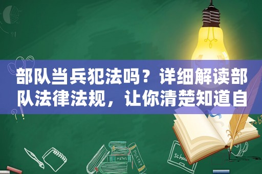 部隊(duì)當(dāng)兵犯法嗎？詳細(xì)解讀部隊(duì)法律法規(guī)，讓你清楚知道自己的權(quán)益與義務(wù)