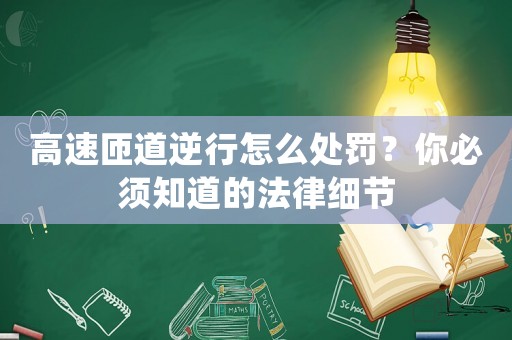 高速匝道逆行怎么處罰？你必須知道的法律細(xì)節(jié)