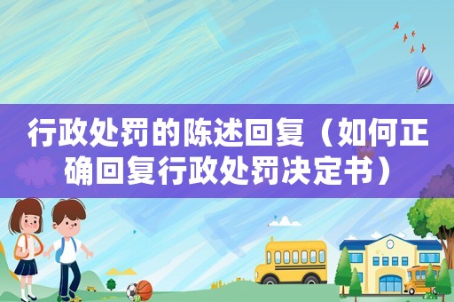 行政處罰的陳述回復(fù)（如何正確回復(fù)行政處罰決定書）