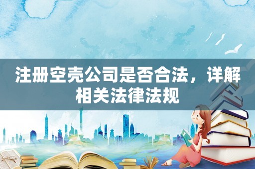 注冊空殼公司是否合法，詳解相關(guān)法律法規(guī)