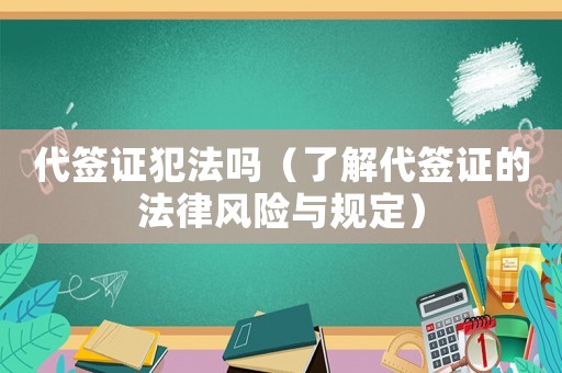 代簽證犯法嗎（了解代簽證的法律風(fēng)險(xiǎn)與規(guī)定）
