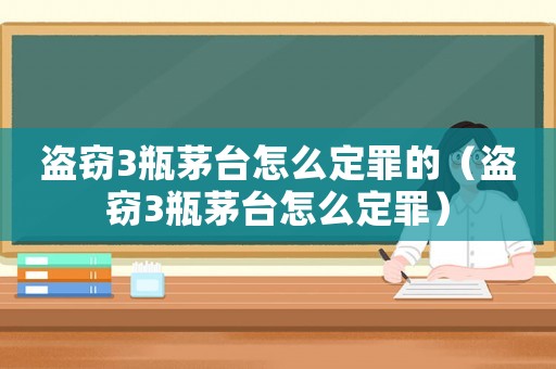 盜竊3瓶茅臺(tái)怎么定罪的（盜竊3瓶茅臺(tái)怎么定罪）