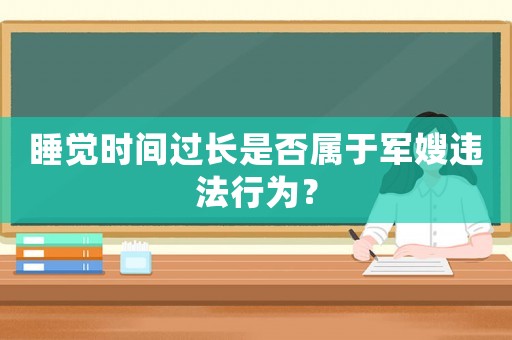 睡覺(jué)時(shí)間過(guò)長(zhǎng)是否屬于軍嫂違法行為？
