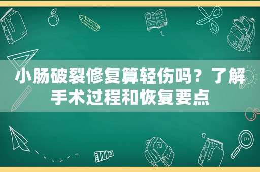 小腸破裂修復(fù)算輕傷嗎？了解手術(shù)過(guò)程和恢復(fù)要點(diǎn)