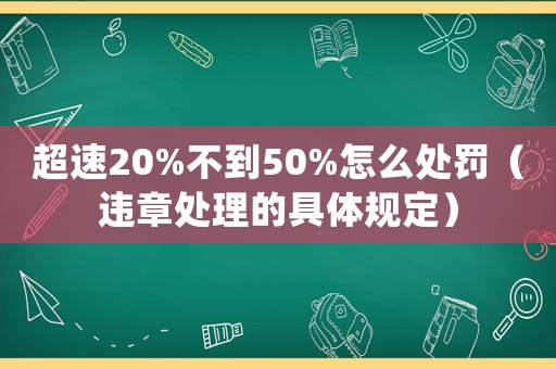 超速20%不到50%怎么處罰（違章處理的具體規(guī)定）