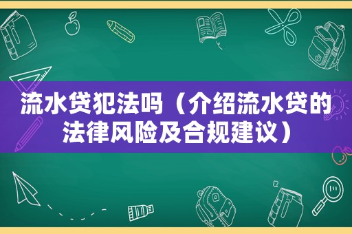 流水貸犯法嗎（介紹流水貸的法律風(fēng)險(xiǎn)及合規(guī)建議）