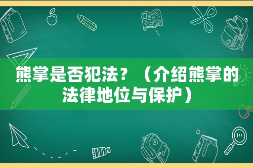 熊掌是否犯法？（介紹熊掌的法律地位與保護(hù)）