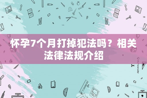 懷孕7個月打掉犯法嗎？相關(guān)法律法規(guī)介紹