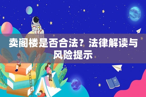 賣閣樓是否合法？法律解讀與風(fēng)險(xiǎn)提示