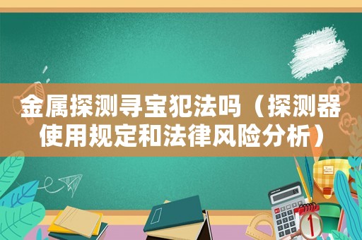 金屬探測(cè)尋寶犯法嗎（探測(cè)器使用規(guī)定和法律風(fēng)險(xiǎn)分析）