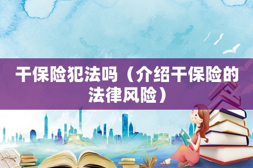 干保險(xiǎn)犯法嗎（介紹干保險(xiǎn)的法律風(fēng)險(xiǎn)）