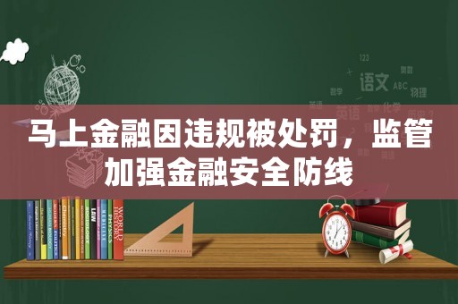 馬上金融因違規(guī)被處罰，監(jiān)管加強(qiáng)金融安全防線