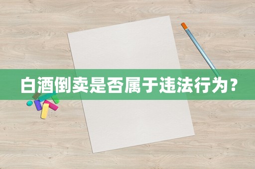 白酒倒賣(mài)是否屬于違法行為？