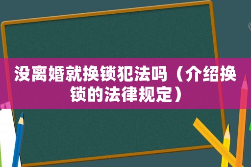 沒離婚就換鎖犯法嗎（介紹換鎖的法律規(guī)定）