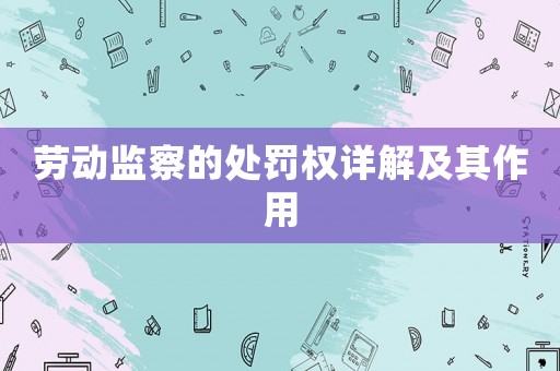 勞動監(jiān)察的處罰權(quán)詳解及其作用