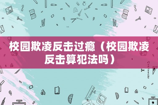 校園欺凌反擊過癮（校園欺凌反擊算犯法嗎）