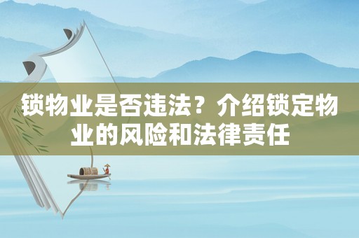 鎖物業(yè)是否違法？介紹鎖定物業(yè)的風(fēng)險和法律責(zé)任