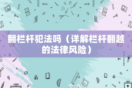 翻欄桿犯法嗎（詳解欄桿翻越的法律風(fēng)險(xiǎn)）