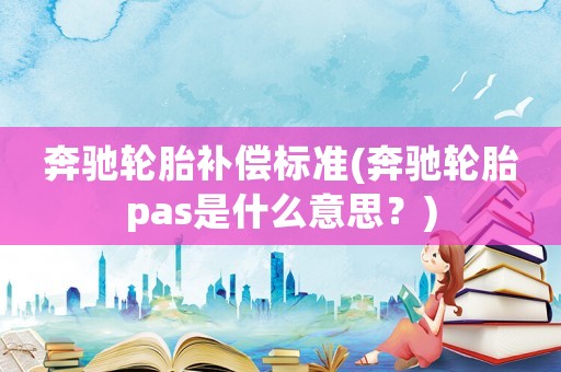 奔馳輪胎補償標準(奔馳輪胎pas是什么意思？)