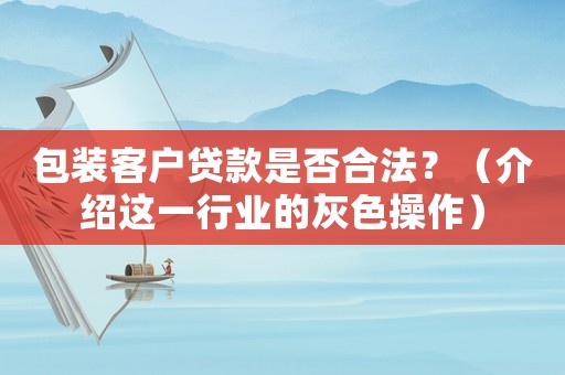 包裝客戶貸款是否合法？（介紹這一行業(yè)的灰色操作）