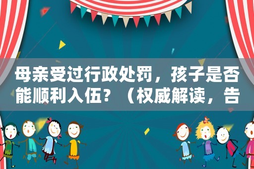 母親受過行政處罰，孩子是否能順利入伍？（權(quán)威解讀，告訴你答案）