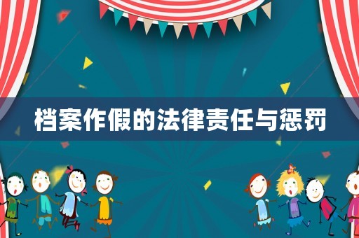 檔案作假的法律責(zé)任與懲罰