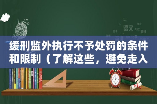 緩刑監(jiān)外執(zhí)行不予處罰的條件和限制（了解這些，避免走入誤區(qū)）