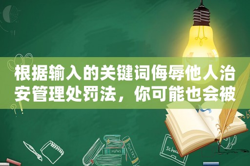 根據(jù)輸入的關(guān)鍵詞侮辱他人治安管理處罰法，你可能也會被罰款